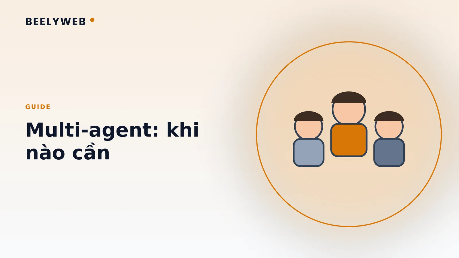 Multi-agent: khi nào cần nhiều agent thay vì một agent